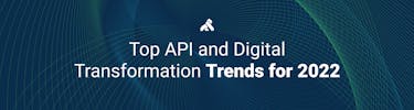 Top API and Digital Transformation Trends for 2022