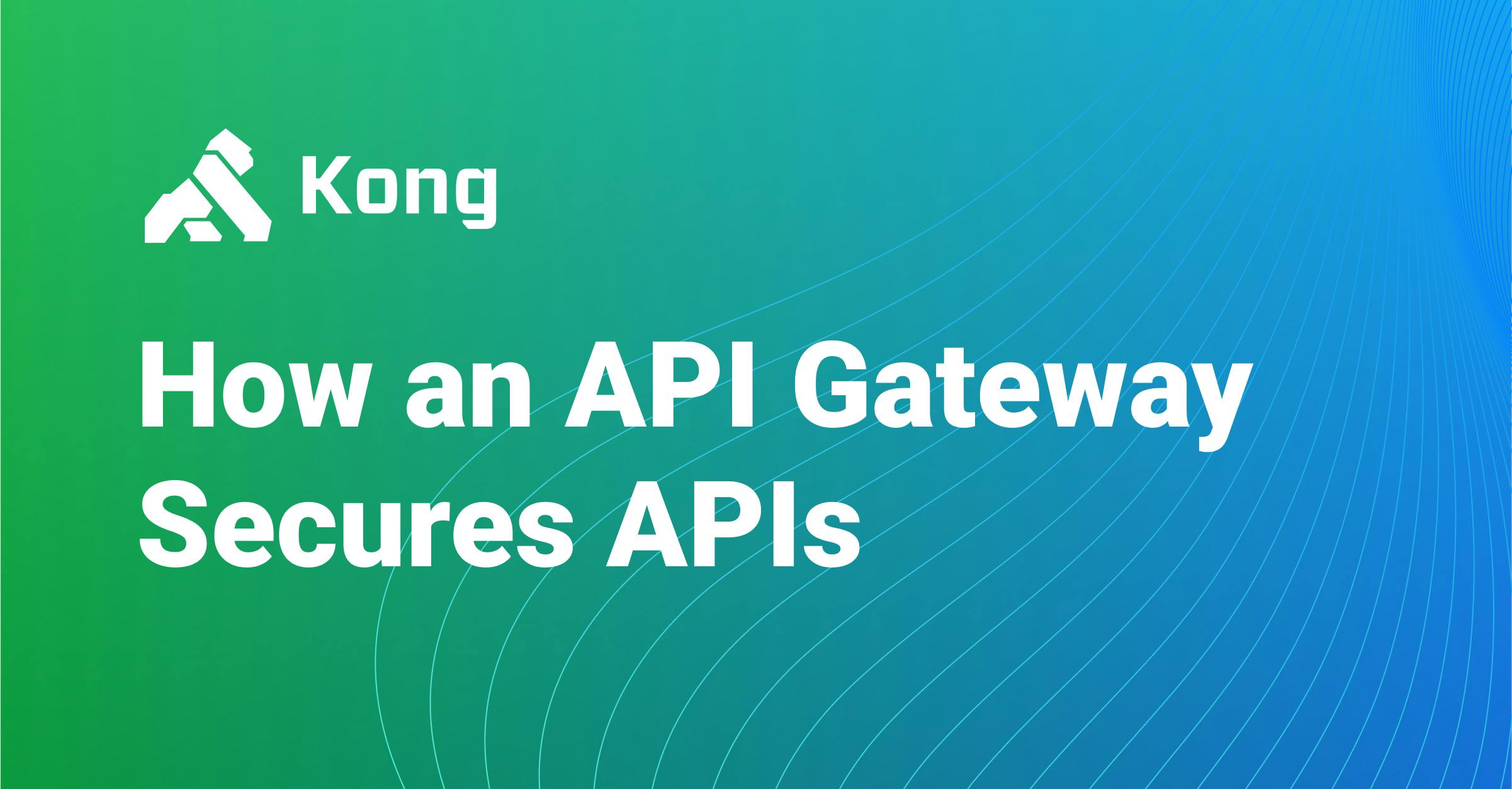 How An API Gateway Secures APIs Kong Inc how-an-api-gateway-secures-apis-kong-inc