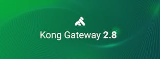 Kong Gateway 2.8: Increase Security and Simplify API Management