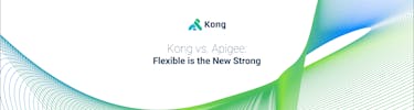 Kong vs. Apigee: Flexible Is the New Strong
